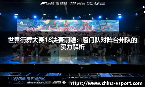 世界街舞大赛18决赛前瞻：厦门队对阵台州队的实力解析
