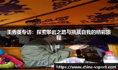 王秀英专访：探索攀岩之路与挑战自我的精彩旅程
